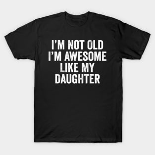 i m not old i m Awesome Like My Daughter Men Funny Fathers Day Dad T-Shirt